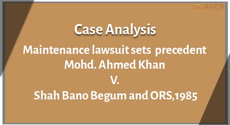 MOHD. AHMED KHAN V. SHAH BANO BEGUM AND ORS.,1985  CASE ANALYSIS