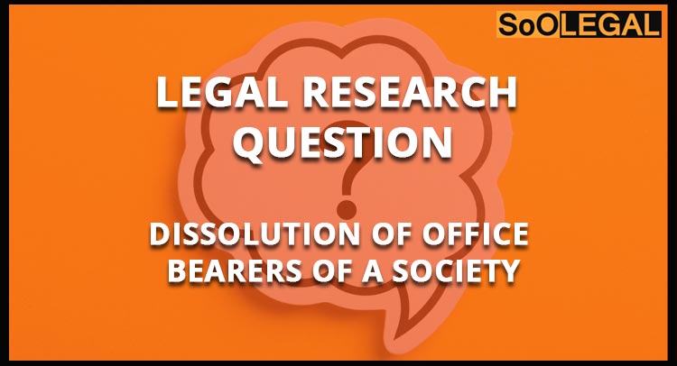 Legal Research Question: Dissolution of office bearers of a society