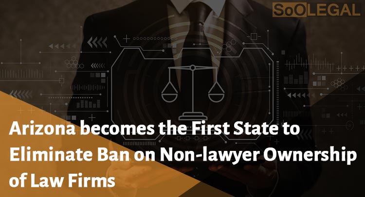 “Arizona becomes the First State to Eliminate Ban on Non-lawyer Ownership of Law Firms”