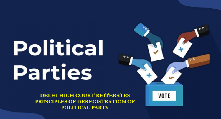 DELHI HIGH COURT REITERATES PRINCIPLES OF DEREGISTRATION OF POLITICAL PARTY