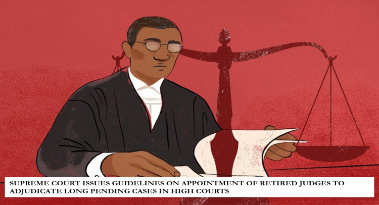 SUPREME COURT ISSUES GUIDELINES ON APPOINTMENT OF RETIRED JUDGES TO ADJUDICATE LONG PENDING CASES IN HIGH COURTS