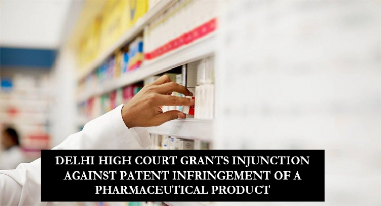 DELHI HIGH COURT GRANTS INJUNCTION AGAINST PATENT INFRINGEMENT OF A PHARMACEUTICAL PRODUCT