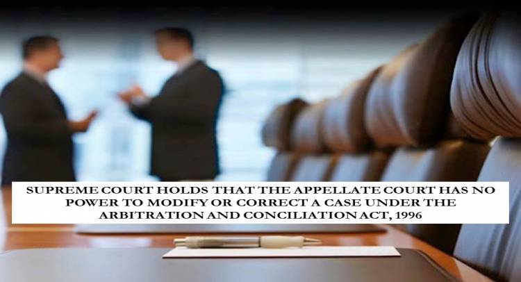 SUPREME COURT HOLDS THAT THE APPELLATE COURT HAS NO POWER TO MODIFY OR CORRECT A CASE UNDER THE ARBITRATION AND CONCILIATION ACT, 1996