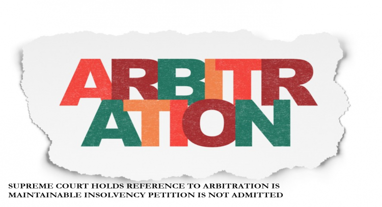 SUPREME COURT HOLDS REFERENCE TO ARBITRATION IS MAINTAINABLE INSOLVENCY PETITION IS NOT ADMITTED
