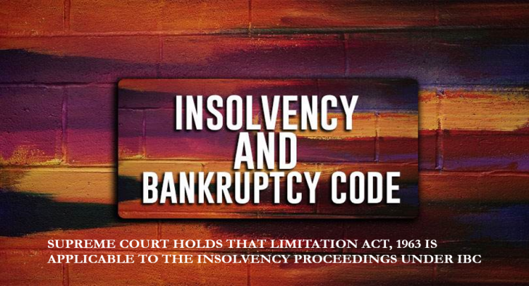 SUPREME COURT HOLDS THAT LIMITATION ACT, 1963 IS APPLICABLE TO THE INSOLVENCY PROCEEDINGS UNDER IBC