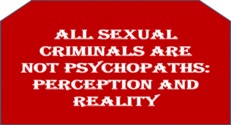 All Sexual Criminals are not Psychopaths: perception and reality