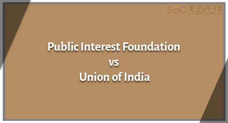 Public Interest Foundation v. Union of India:Case Synopsis
