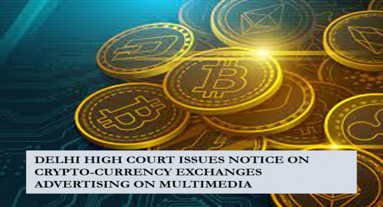 DELHI HIGH COURT ISSUES NOTICE ON CRYPTO-CURRENCY EXCHANGES ADVERTISING ON MULTIMEDIA