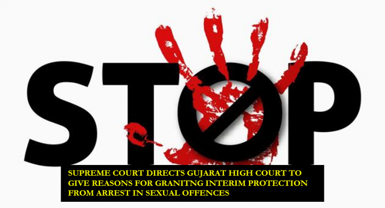 SUPREME COURT DIRECTS GUJARAT HIGH COURT TO GIVE REASONS FOR GRANITNG INTERIM PROTECTION FROM ARREST IN SEXUAL OFFENCES