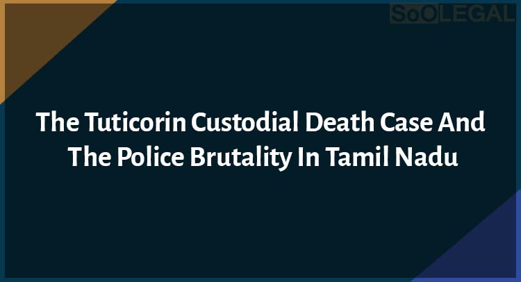 The Tuticorin Custodial Death Case And The Police Brutality In Tamil Nadu