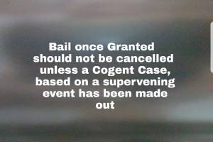 Bail once granted should not be cancelled unless a cogent case, based on a supervening event has been made out.