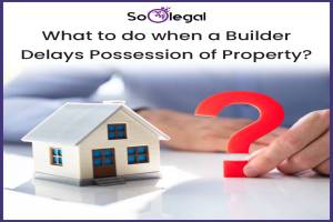 What to do when a Builder Delays Possession of Property?