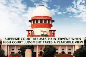 SUPREME COURT REFUSES TO INTERVENE WHEN HIGH COURT JUDGMENT TAKES A PLAUSIBLE VIEW