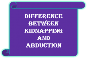 Difference between 'Kidnapping & Abduction'