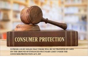 SUPREME COURT HOLDS THAT THERE WILL BE NO TRANSFER OF CASES ON THE GROUND OF ENHANCED PECUNIARY LIMIT UNDER THE CONSUMER PROTECTION ACT, 2019