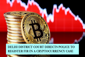DELHI DISTRICT COURT DIRECTS POLICE TO REGISTER FIR IN A CRYPTOCURRENCY CASE