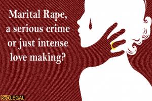 Marital Rape, a serious crime or just intense love making?