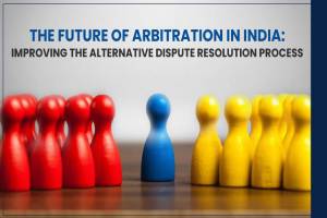 The Future of Arbitration in India: Improvising the Alternative Dispute Resolution Process.