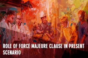 ROLE OF FORCE MAJEURE CLAUSE IN PRESENT SCENARIO