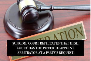 SUPREME COURT REITERATES THAT HIGH COURT HAS THE POWER TO APPOINT ARBITRATOR AT A PARTY’S REQUEST